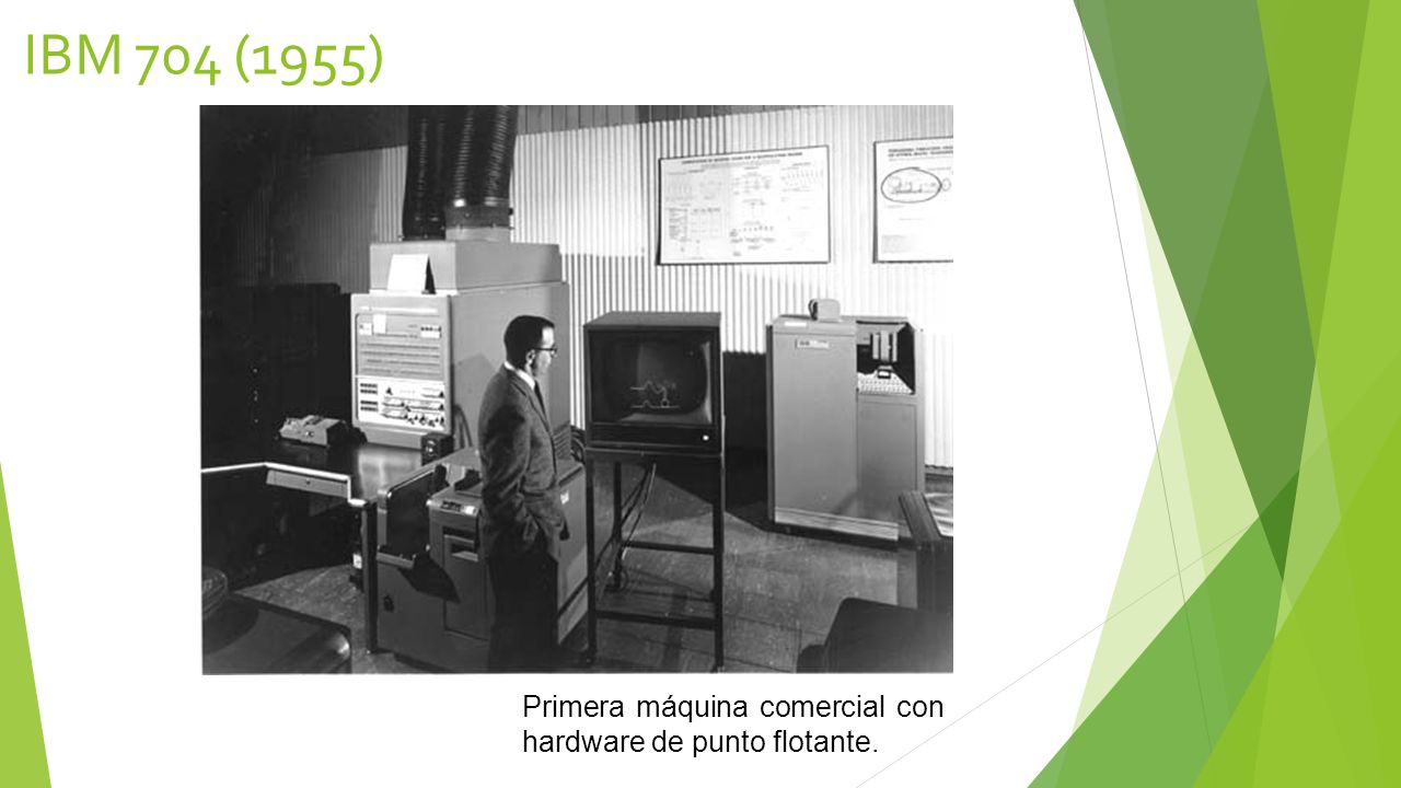 IBM 704 (1955) Primera máquina comercial con hardware de punto flotante.