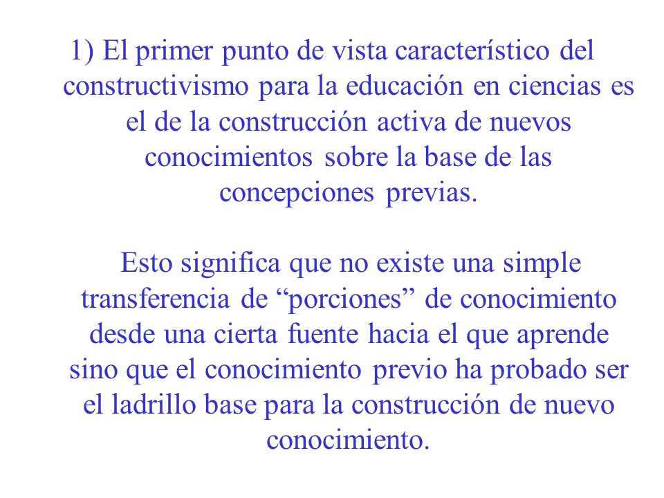 El primer punto de vista característico del constructivismo para la educación en ciencias es el de la construcción activa de nuevos conocimientos sobre la base de las concepciones previas.