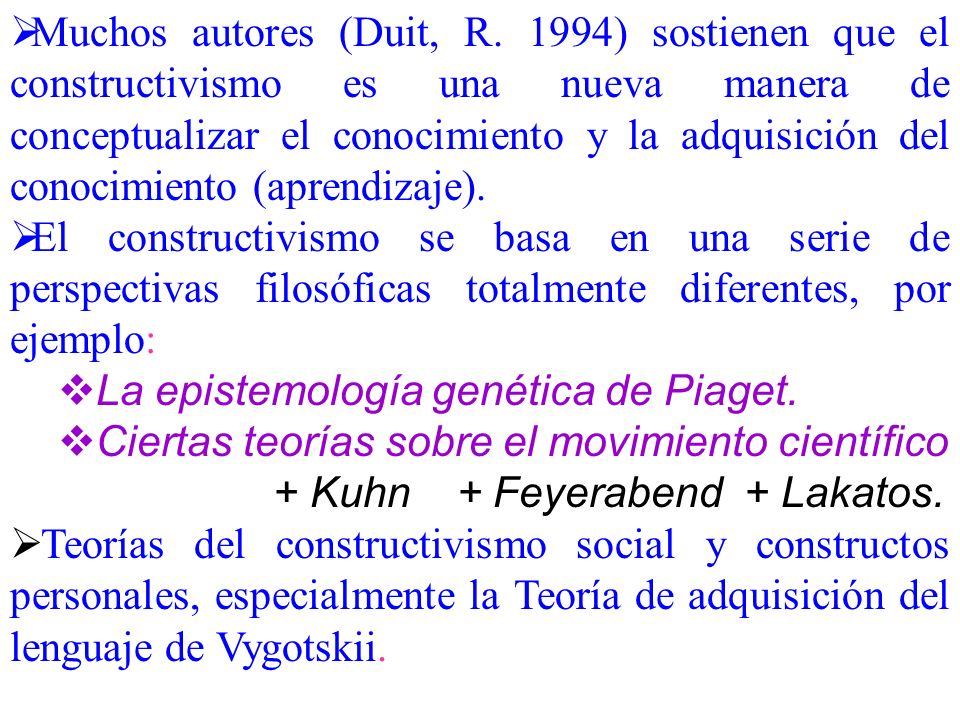 Muchos autores (Duit, R. 1994) sostienen que el constructivismo es una nueva manera de conceptualizar el conocimiento y la adquisición del conocimiento (aprendizaje).