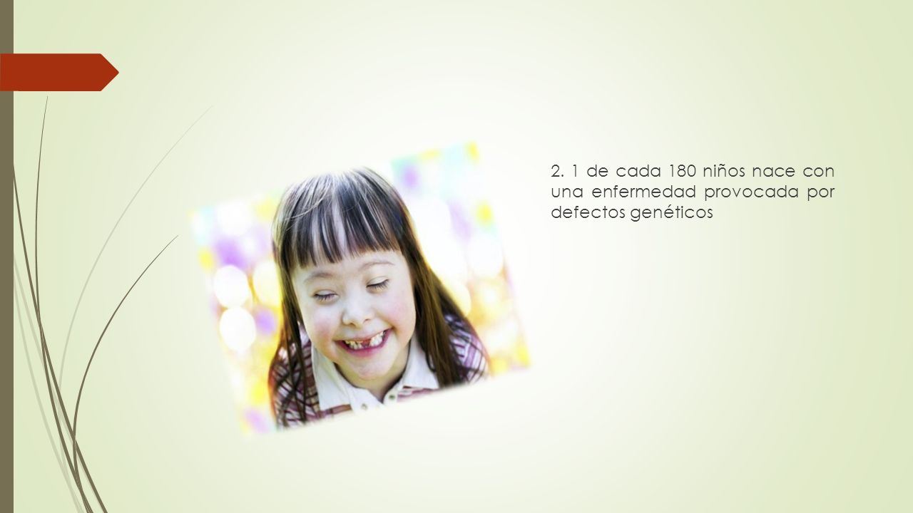 2. 1 de cada 180 niños nace con una enfermedad provocada por defectos genéticos