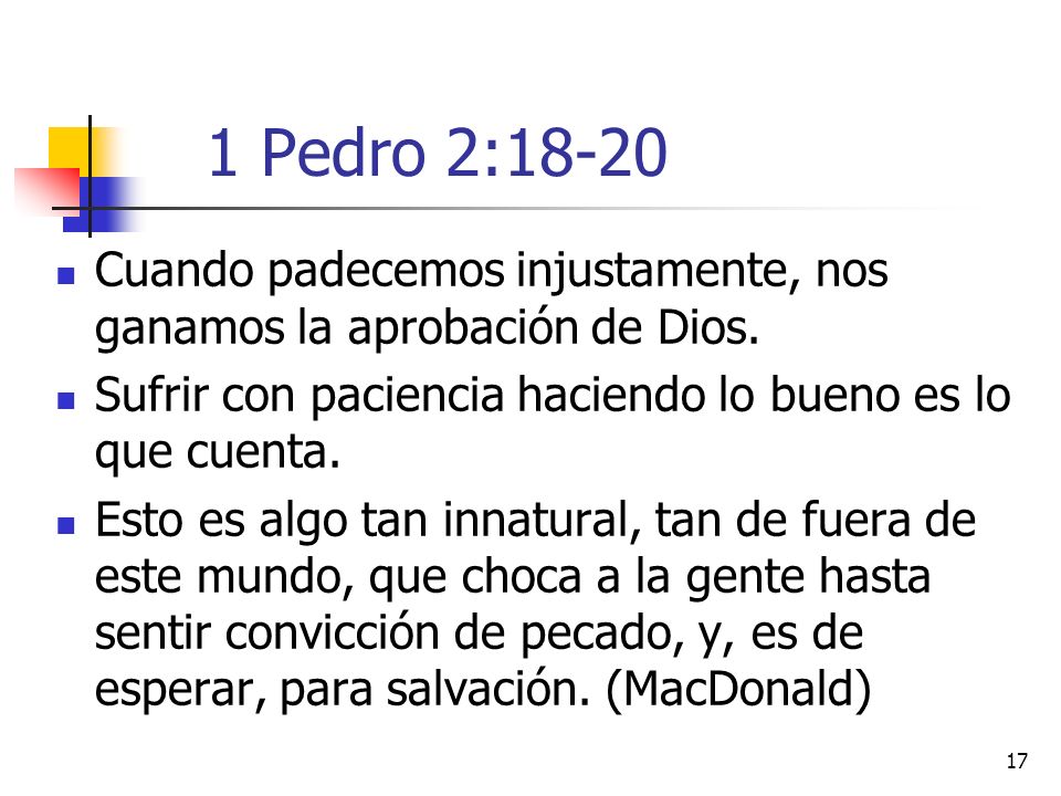 1 Pedro 2:18-20 Cuando padecemos injustamente, nos ganamos la aprobación de Dios. Sufrir con paciencia haciendo lo bueno es lo que cuenta.