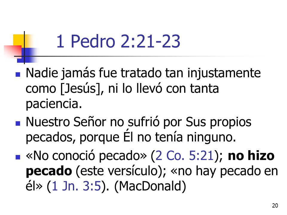 1 Pedro 2:21-23 Nadie jamás fue tratado tan injustamente como [Jesús], ni lo llevó con tanta paciencia.