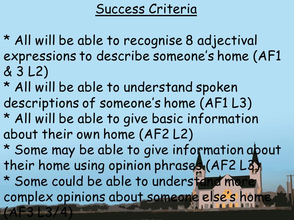 Success Criteria * All will be able to recognise 8 adjectival expressions to describe someone’s home (AF1 & 3 L2)