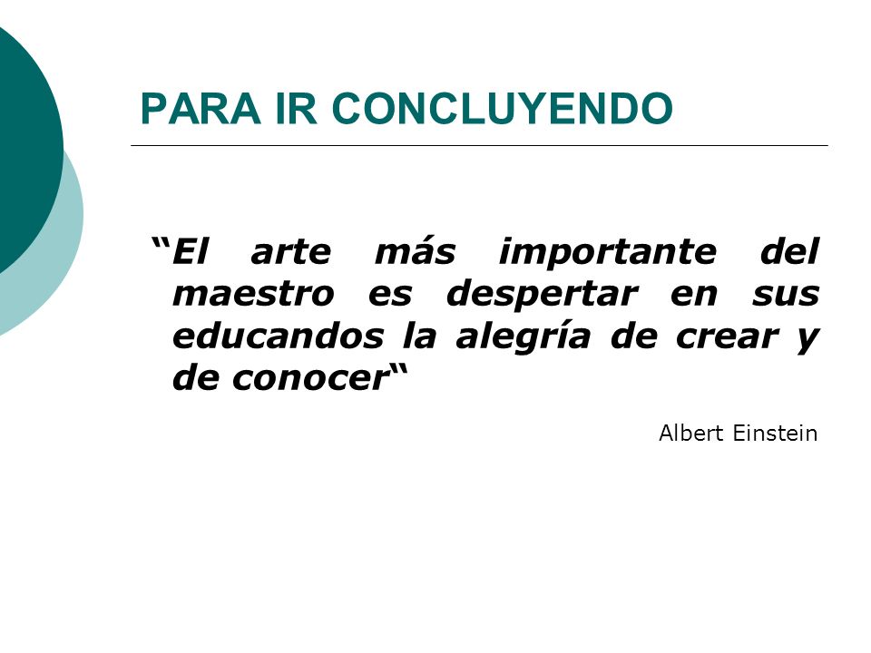 PARA IR CONCLUYENDO El arte más importante del maestro es despertar en sus educandos la alegría de crear y de conocer
