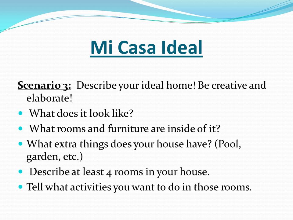 Mi Casa Ideal Scenario 3: Describe your ideal home! Be creative and elaborate! What does it look like