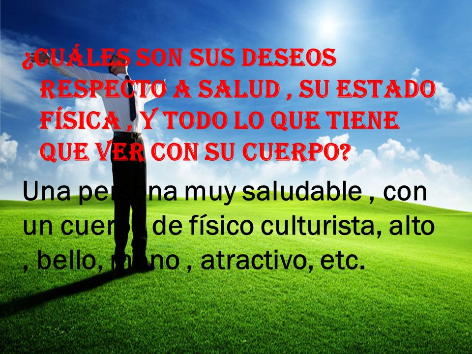 ¿Cuáles son sus deseos respecto a salud , su estado física , y todo lo que tiene que ver con su cuerpo