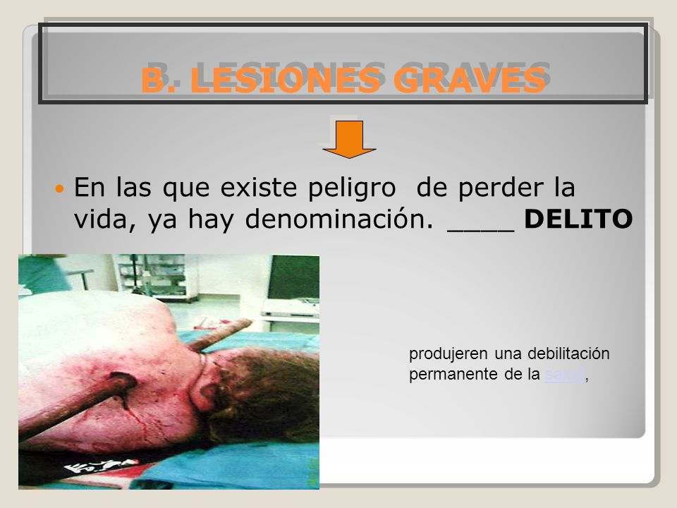 B. LESIONES GRAVES En las que existe peligro de perder la vida, ya hay denominación. ____ DELITO.