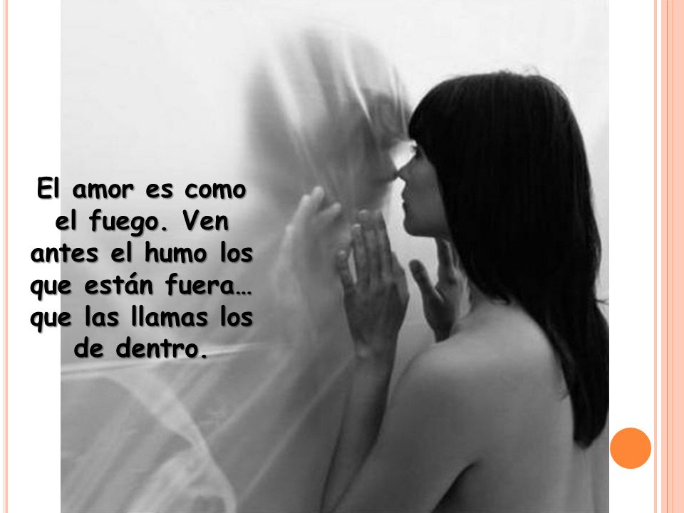 El amor es como el fuego. Ven antes el humo los que están fuera… que las llamas los de dentro.