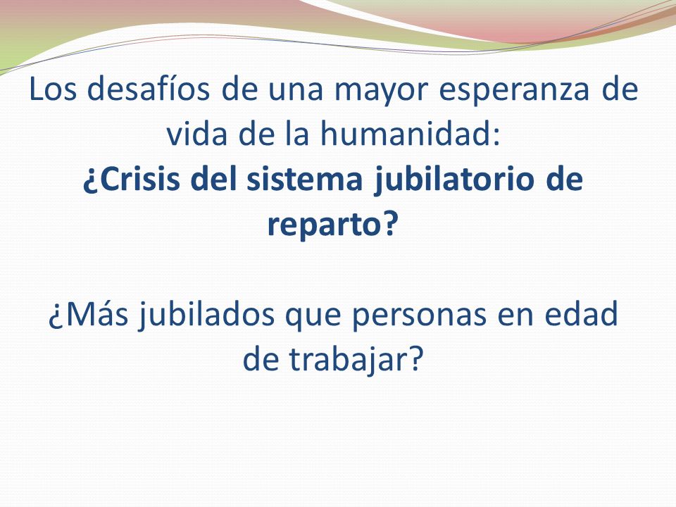 Los desafíos de una mayor esperanza de vida de la humanidad: ¿Crisis del sistema jubilatorio de reparto.