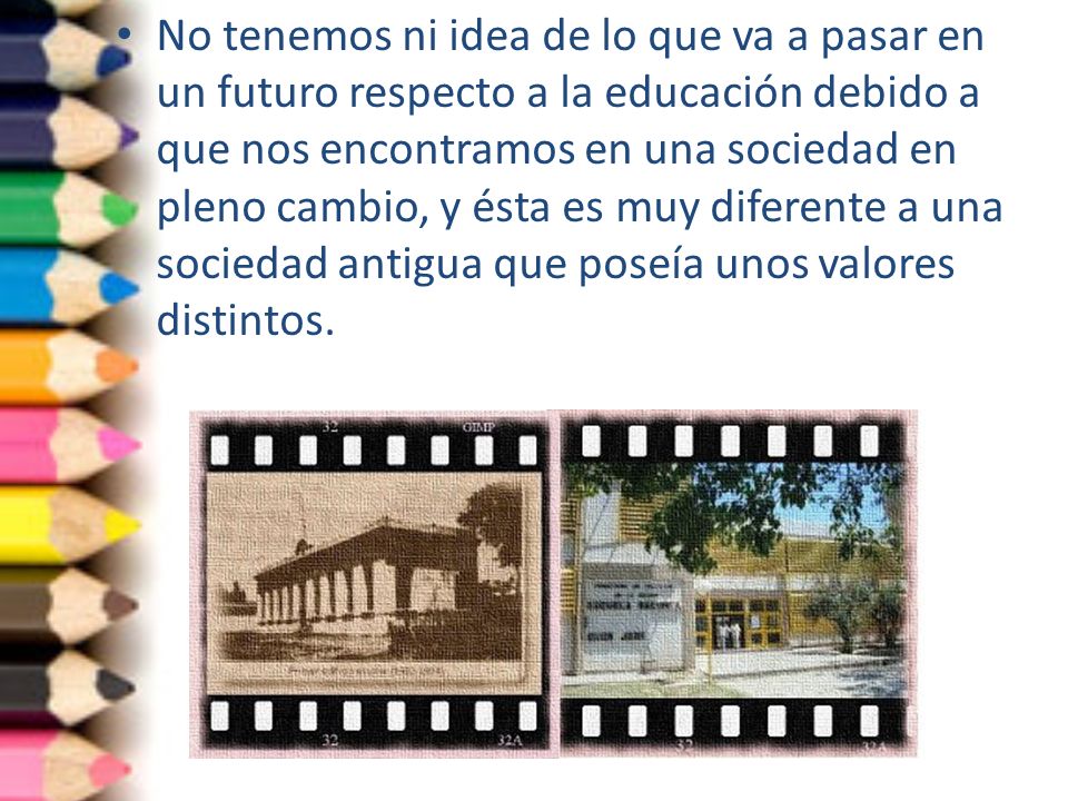 No tenemos ni idea de lo que va a pasar en un futuro respecto a la educación debido a que nos encontramos en una sociedad en pleno cambio, y ésta es muy diferente a una sociedad antigua que poseía unos valores distintos.