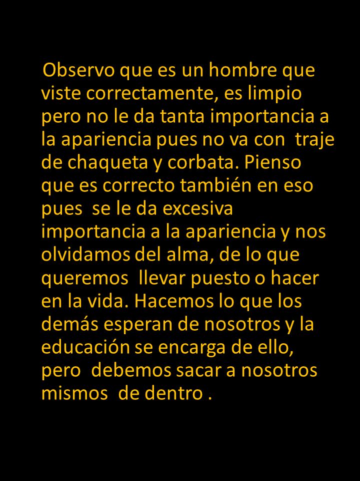 Observo que es un hombre que viste correctamente, es limpio pero no le da tanta importancia a la apariencia pues no va con traje de chaqueta y corbata.