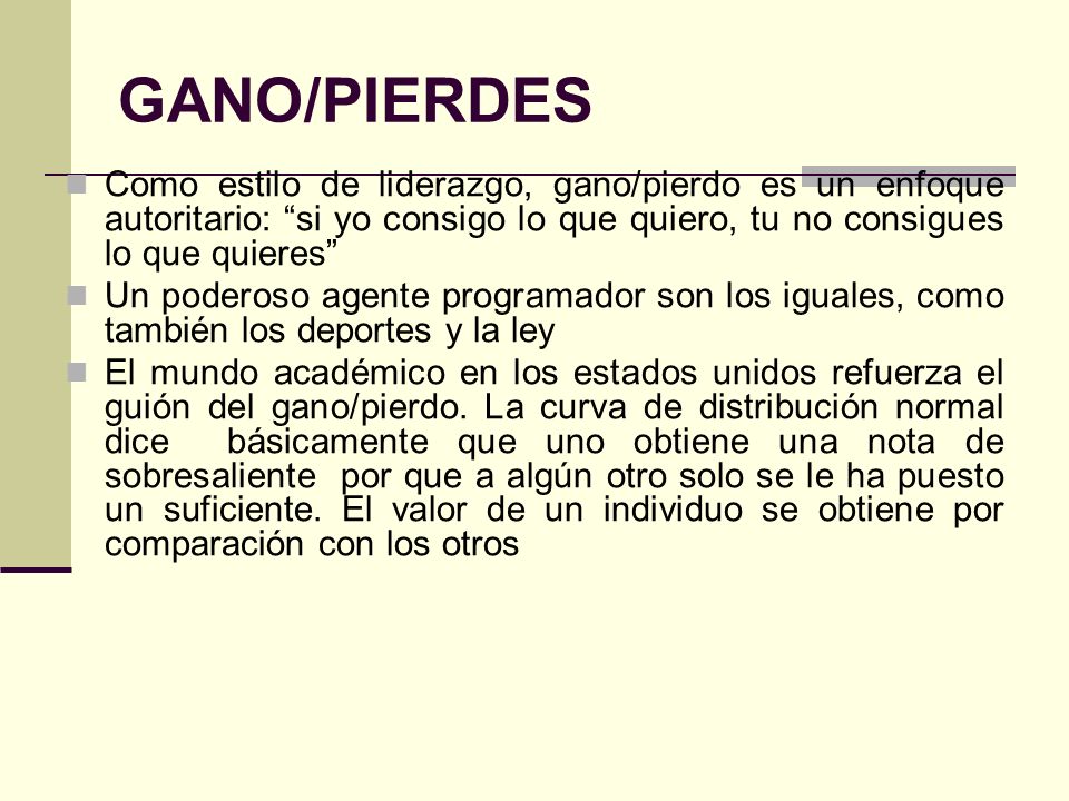 GANO/PIERDES Como estilo de liderazgo, gano/pierdo es un enfoque autoritario: si yo consigo lo que quiero, tu no consigues lo que quieres