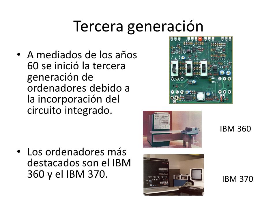 Tercera generación A mediados de los años 60 se inició la tercera generación de ordenadores debido a la incorporación del circuito integrado.