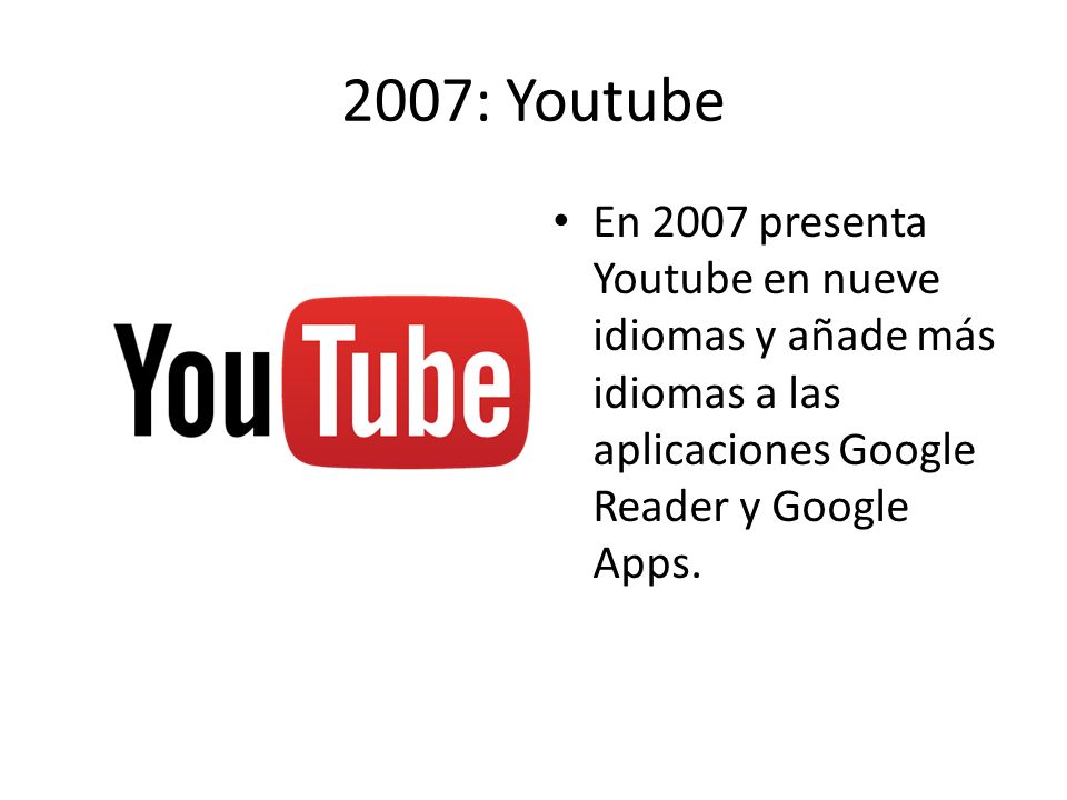 2007: Youtube En 2007 presenta Youtube en nueve idiomas y añade más idiomas a las aplicaciones Google Reader y Google Apps.
