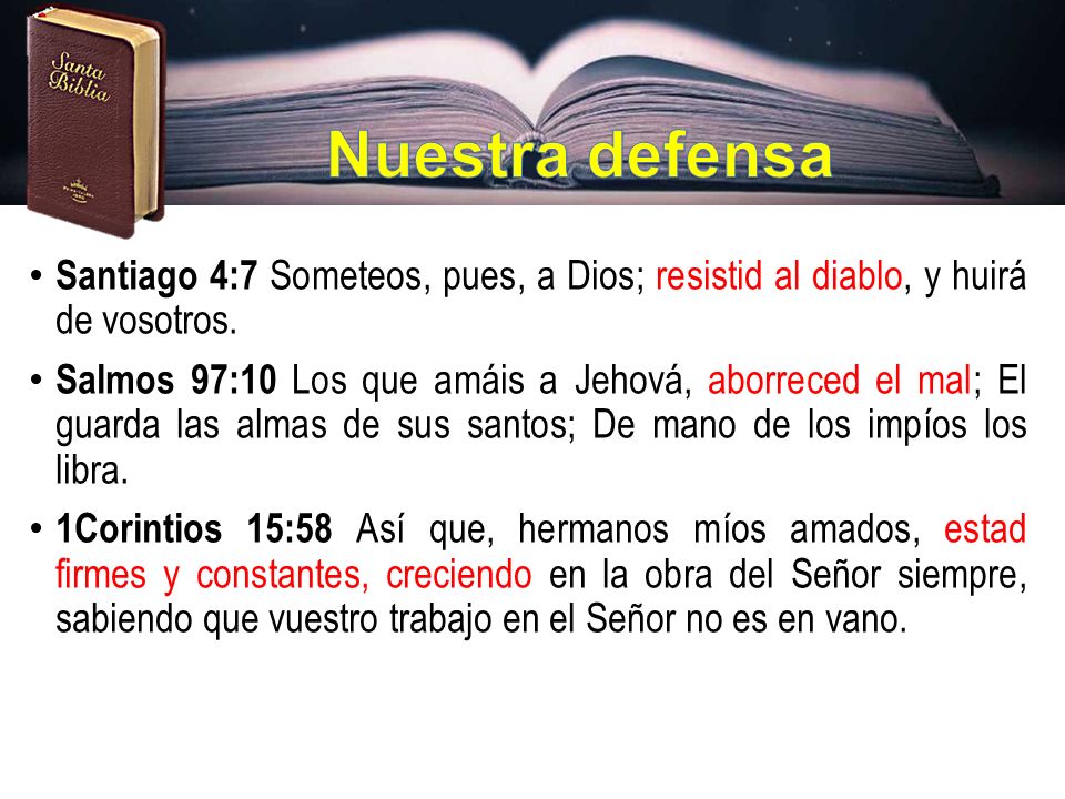 Nuestra defensa Santiago 4:7 Someteos, pues, a Dios; resistid al diablo, y huirá de vosotros.