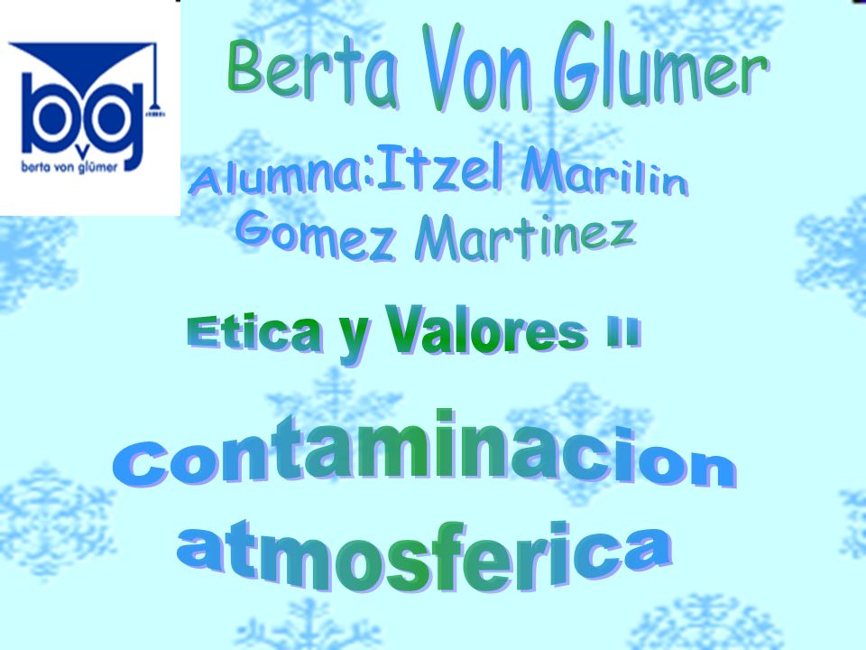 Berta Von Glumer Alumna:Itzel Marilin Gomez Martinez Etica y Valores II Contaminacion atmosferica