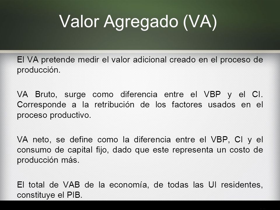 Valor Agregado (VA) El VA pretende medir el valor adicional creado en el proceso de producción.