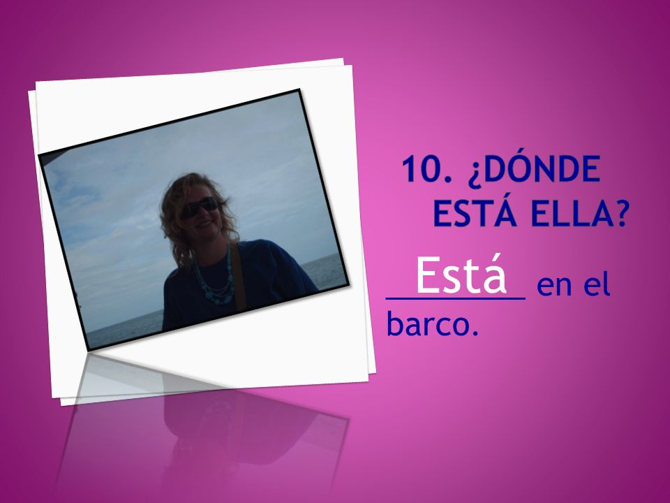 10. ¿DóNDE estÁ ella Está ________ en el barco.
