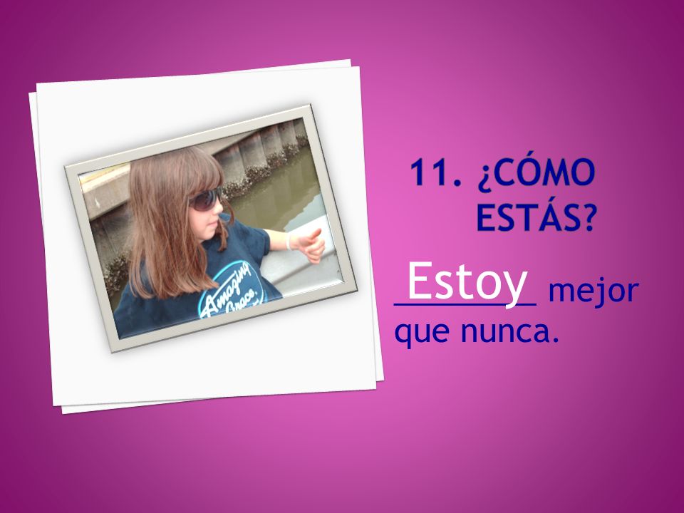 11. ¿Cómo estÁs Estoy ________ mejor que nunca.