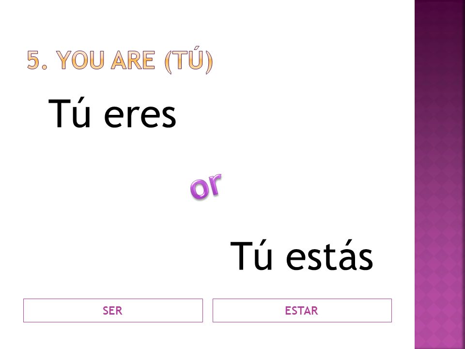 5. you Are (tÚ) Tú eres Tú estás or SER ESTAR
