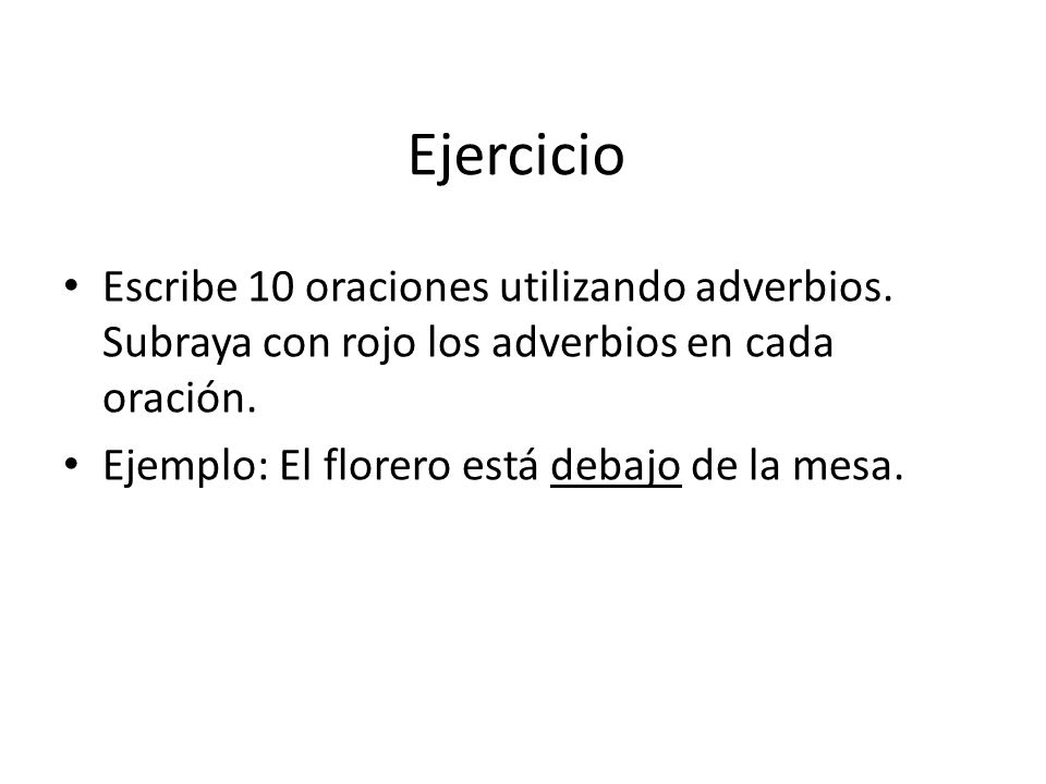 Ejercicio Escribe 10 oraciones utilizando adverbios. Subraya con rojo los adverbios en cada oración.