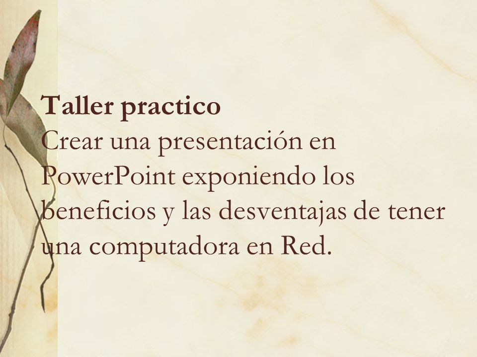 Taller practico Crear una presentación en PowerPoint exponiendo los beneficios y las desventajas de tener una computadora en Red.