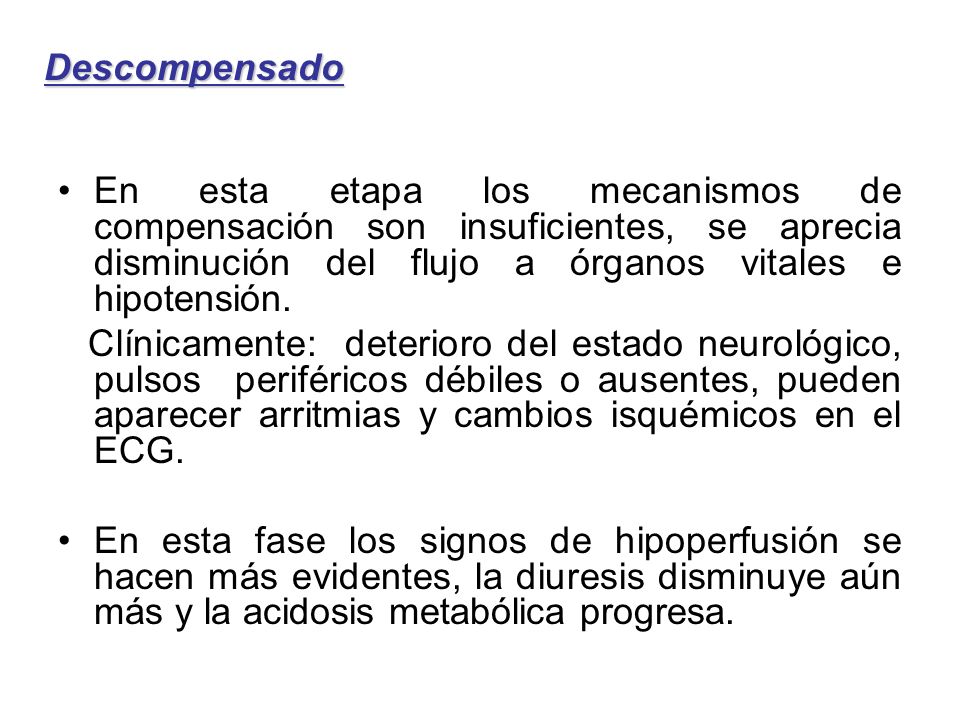 Descompensado En esta etapa los mecanismos de compensación son insuficientes, se aprecia disminución del flujo a órganos vitales e hipotensión.
