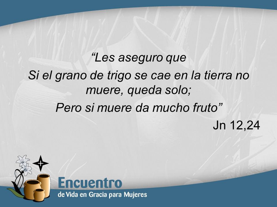 Si el grano de trigo se cae en la tierra no muere, queda solo;