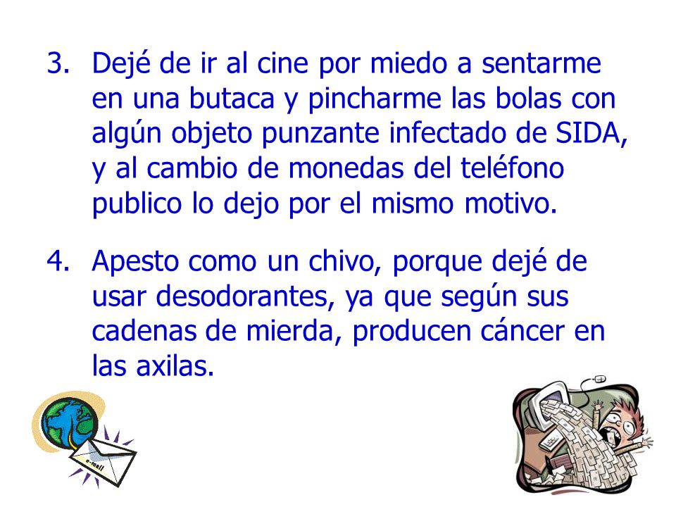 Dejé de ir al cine por miedo a sentarme en una butaca y pincharme las bolas con algún objeto punzante infectado de SIDA, y al cambio de monedas del teléfono publico lo dejo por el mismo motivo.