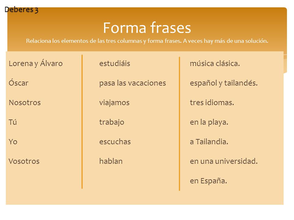 Deberes 3 Forma frases Relaciona los elementos de las tres columnas y forma frases. A veces hay más de una solución.