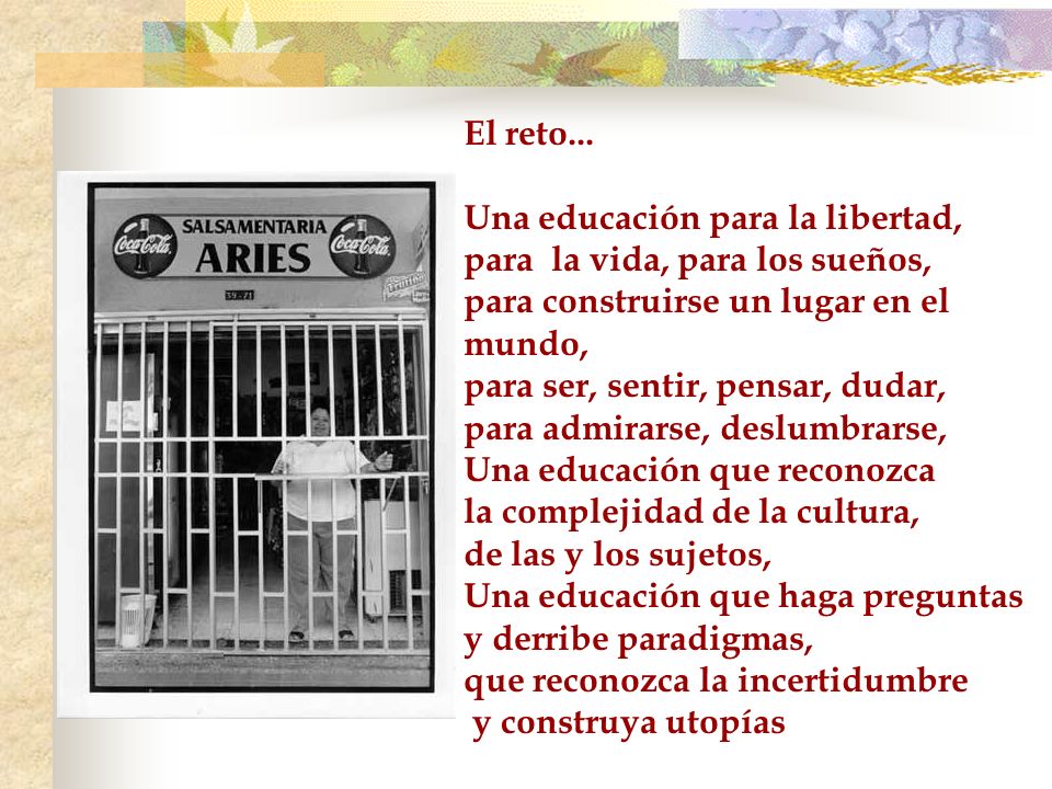 El reto... Una educación para la libertad, para la vida, para los sueños, para construirse un lugar en el mundo,