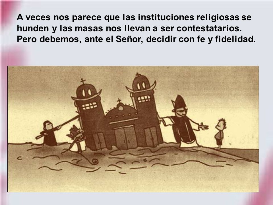 A veces nos parece que las instituciones religiosas se hunden y las masas nos llevan a ser contestatarios.
