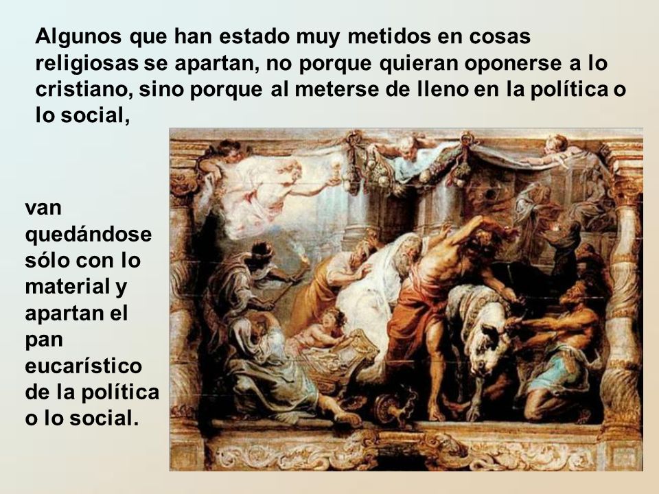 Algunos que han estado muy metidos en cosas religiosas se apartan, no porque quieran oponerse a lo cristiano, sino porque al meterse de lleno en la política o lo social,