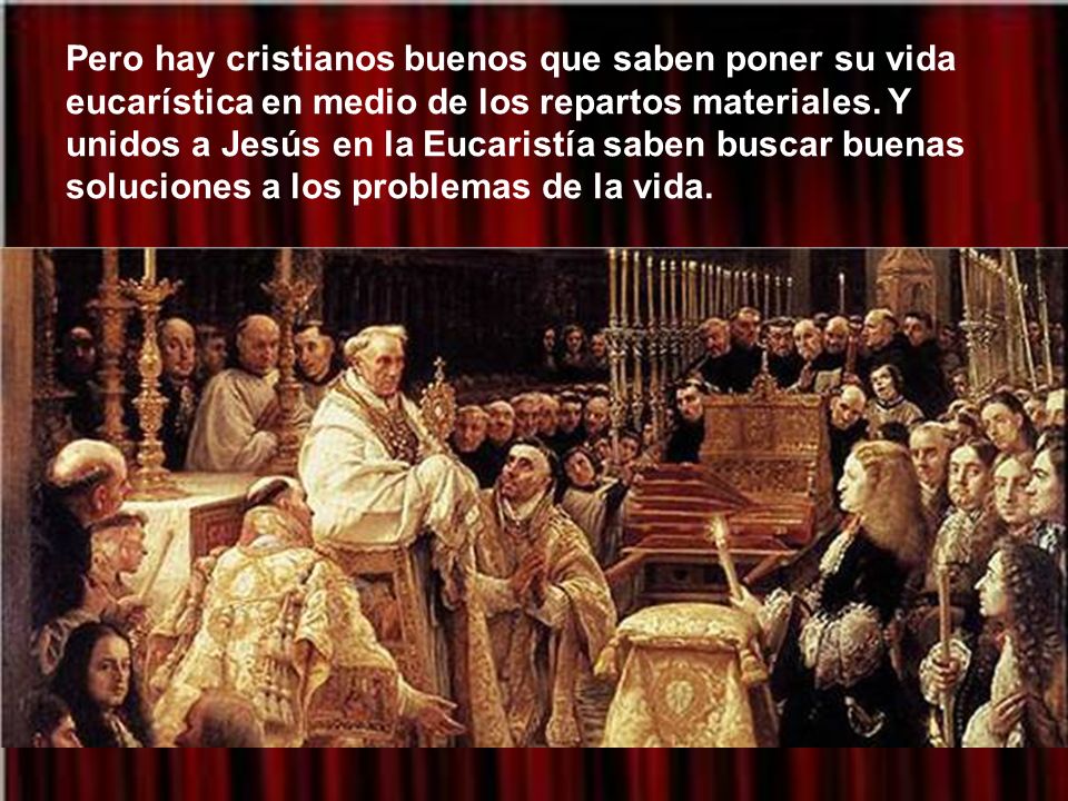 Pero hay cristianos buenos que saben poner su vida eucarística en medio de los repartos materiales.