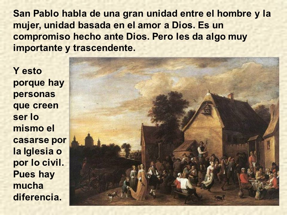 San Pablo habla de una gran unidad entre el hombre y la mujer, unidad basada en el amor a Dios. Es un compromiso hecho ante Dios. Pero les da algo muy importante y trascendente.