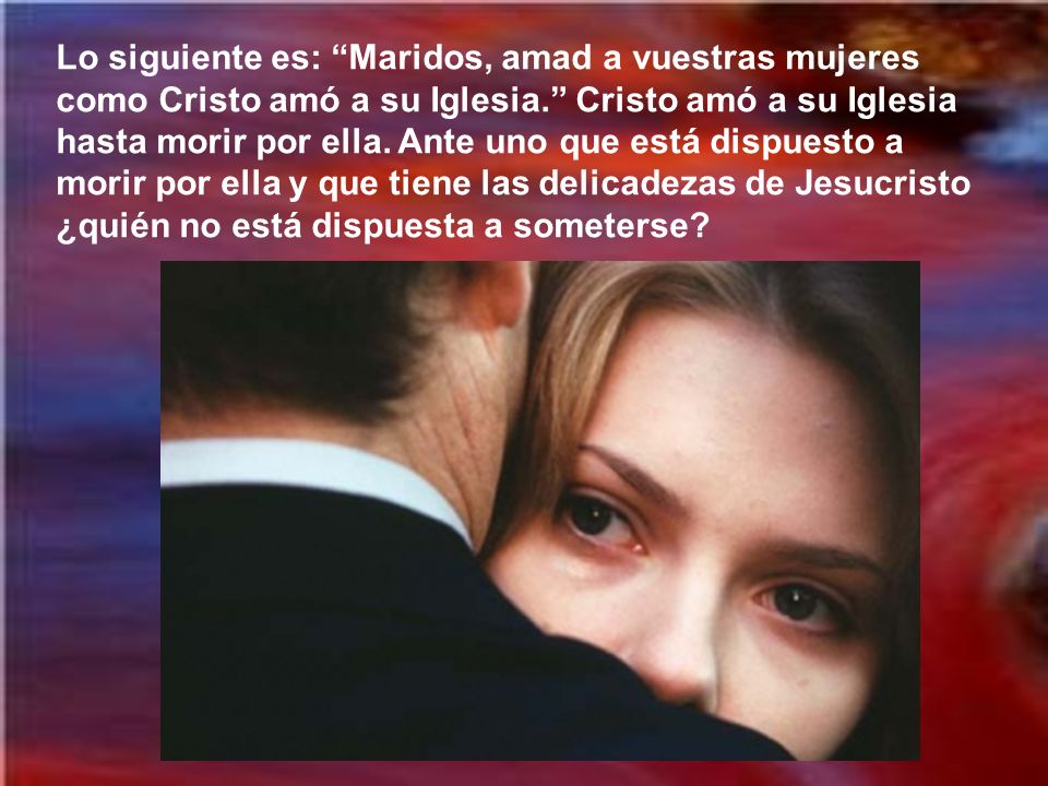 Lo siguiente es: Maridos, amad a vuestras mujeres como Cristo amó a su Iglesia. Cristo amó a su Iglesia hasta morir por ella.