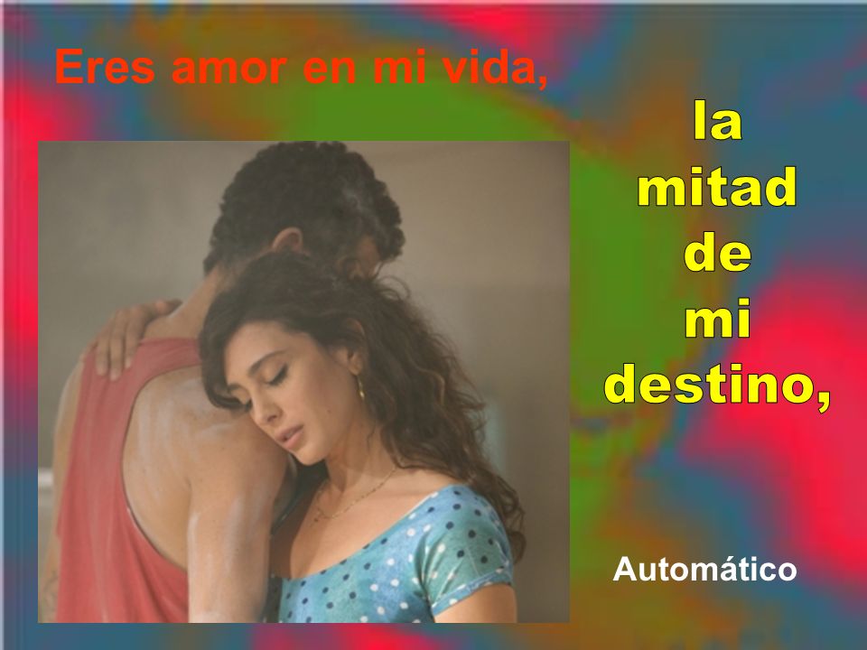 Eres amor en mi vida, la mitad de mi destino, Automático