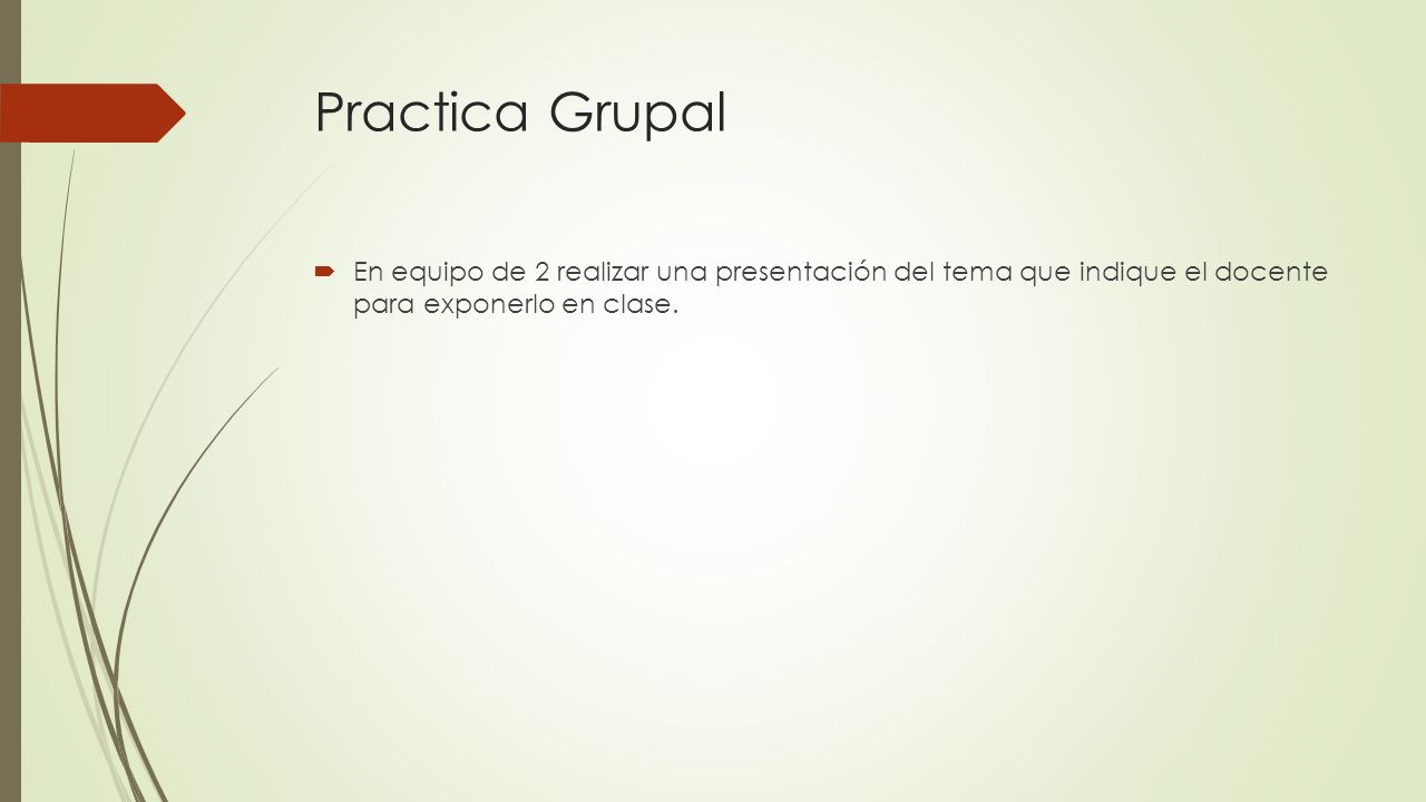 Practica Grupal En equipo de 2 realizar una presentación del tema que indique el docente para exponerlo en clase.