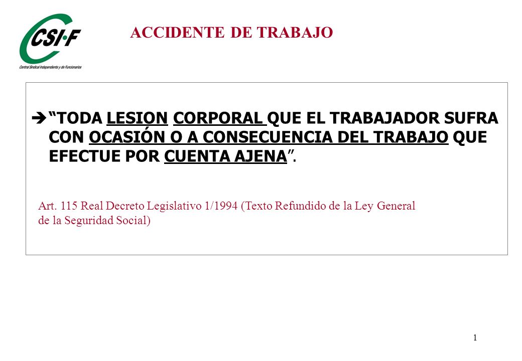 ACCIDENTE DE TRABAJO TODA LESION CORPORAL QUE EL TRABAJADOR SUFRA CON OCASIÓN O A CONSECUENCIA DEL TRABAJO QUE EFECTUE POR CUENTA AJENA .