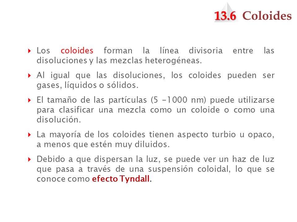 13.6 Coloides Los coloides forman la línea divisoria entre las disoluciones y las mezclas heterogéneas.