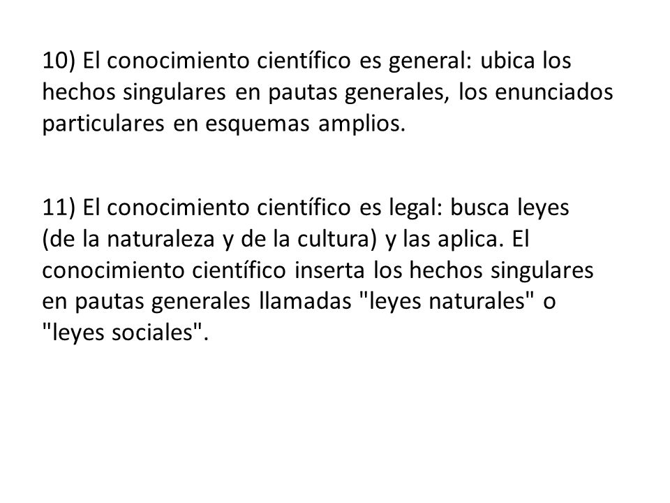 10) El conocimiento científico es general: ubica los hechos singulares en pautas generales, los enunciados particulares en esquemas amplios.