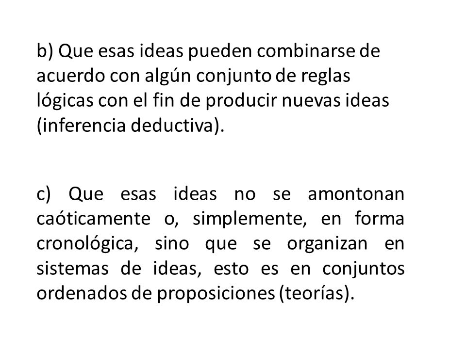 b) Que esas ideas pueden combinarse de acuerdo con algún conjunto de reglas lógicas con el fin de producir nuevas ideas (inferencia deductiva).