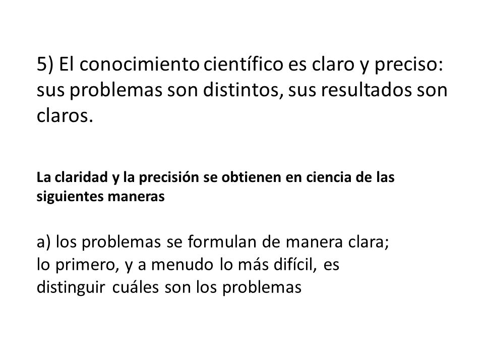 5) El conocimiento científico es claro y preciso: sus problemas son distintos, sus resultados son claros.