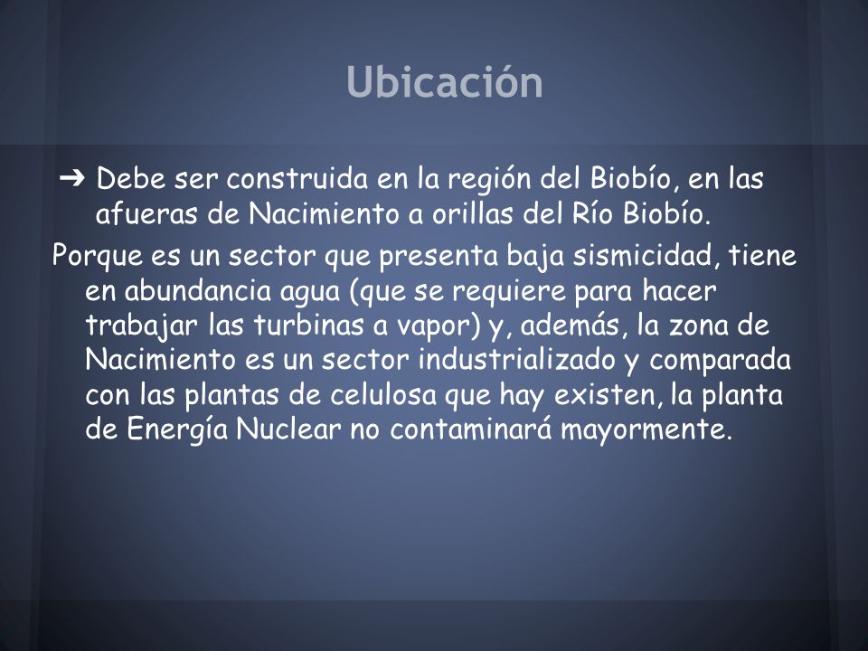 Ubicación Debe ser construida en la región del Biobío, en las afueras de Nacimiento a orillas del Río Biobío.