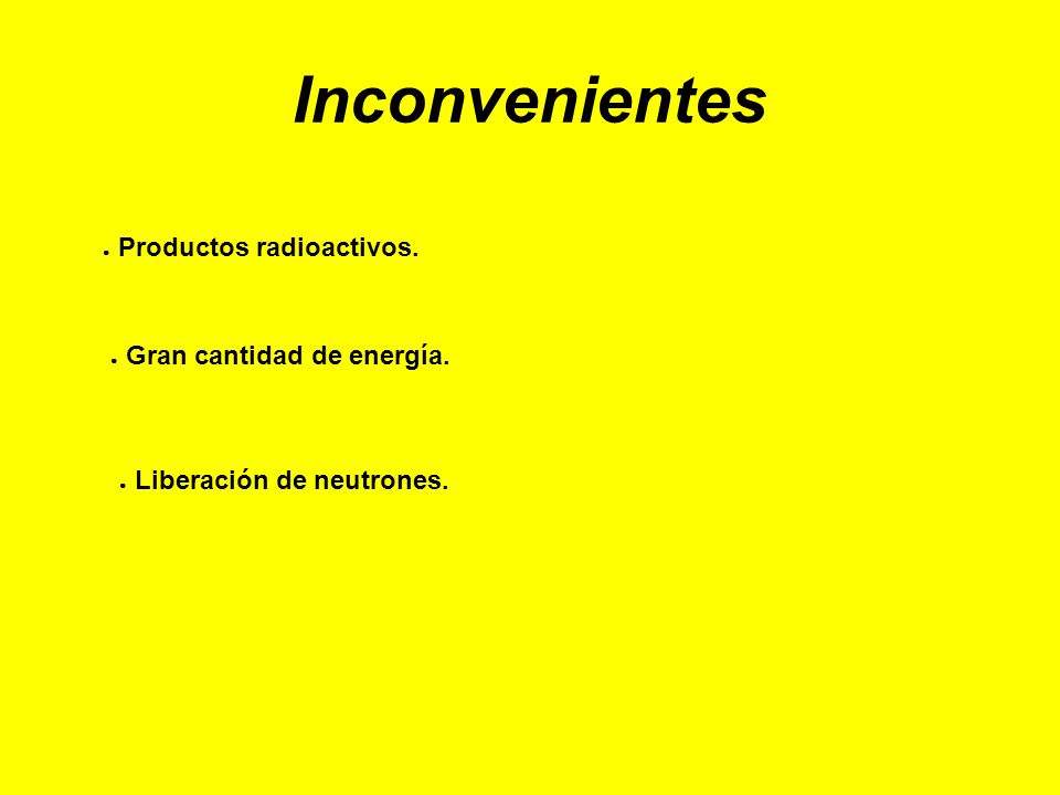 Inconvenientes Productos radioactivos. Gran cantidad de energía.