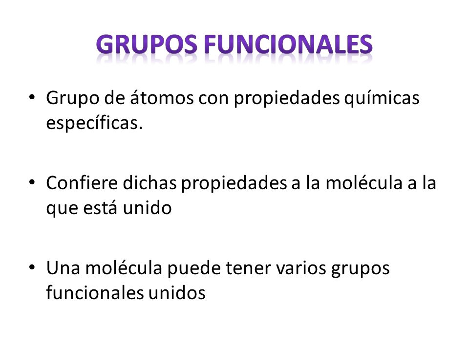Grupos funcionales Grupo de átomos con propiedades químicas específicas. Confiere dichas propiedades a la molécula a la que está unido.