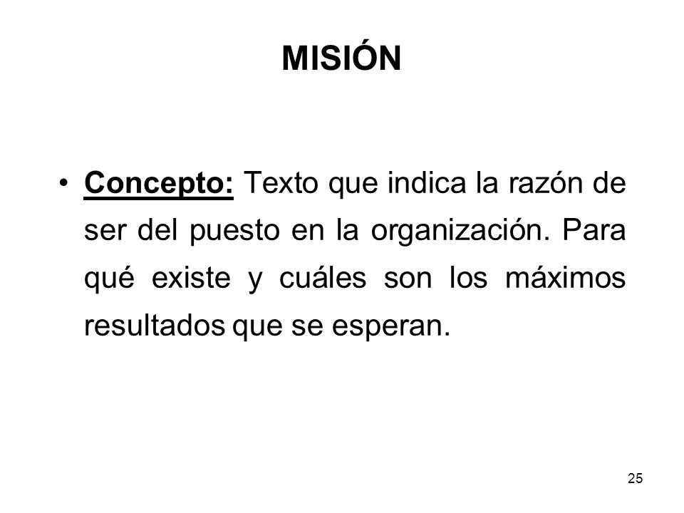 MISIÓN Concepto: Texto que indica la razón de ser del puesto en la organización.