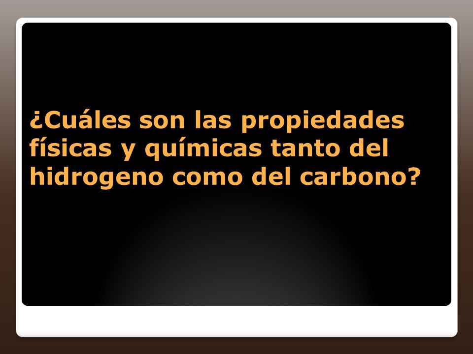 ¿Cuáles son las propiedades físicas y químicas tanto del hidrogeno como del carbono