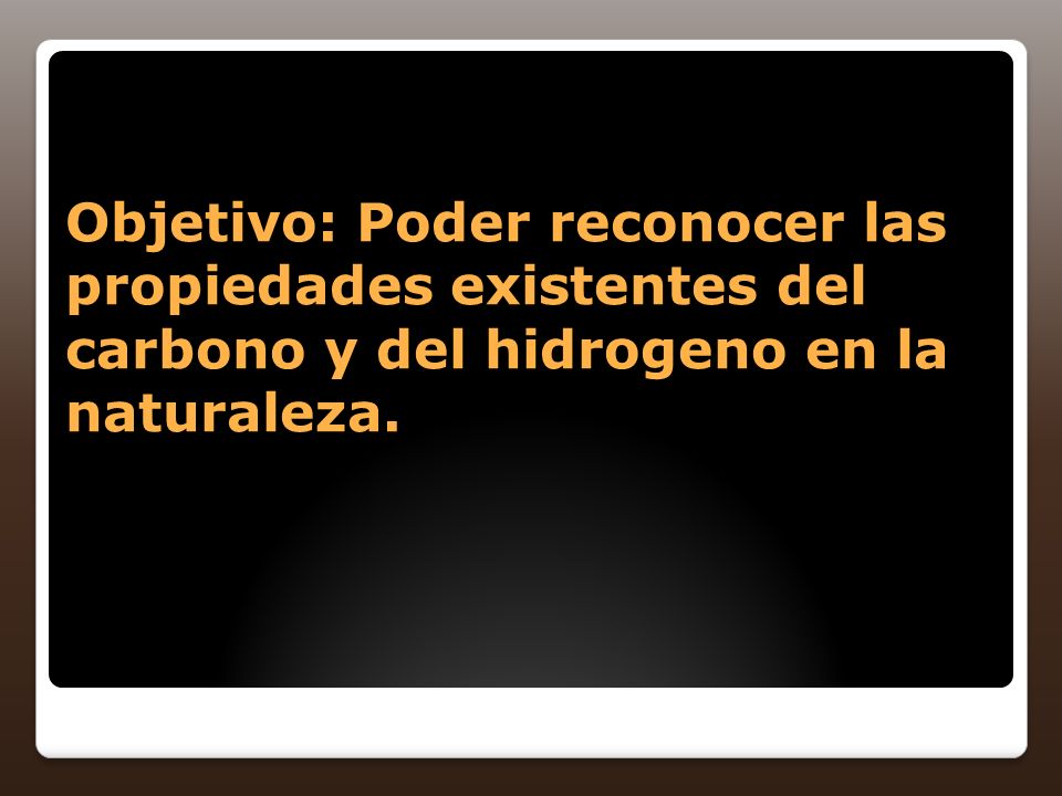 Objetivo: Poder reconocer las propiedades existentes del carbono y del hidrogeno en la naturaleza.