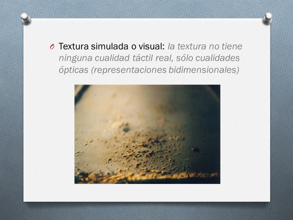 Textura simulada o visual: la textura no tiene ninguna cualidad táctil real, sólo cualidades ópticas (representaciones bidimensionales)